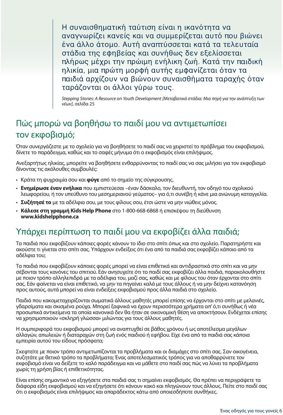 Κατά την παιδική ηλικία, μια πρώτη μορφή αυτής εμφανίζεται όταν τα παιδιά αρχίζουν να βιώνουν συναισθήματα ταραχής όταν ταράζονται οι άλλοι γύρω τους.