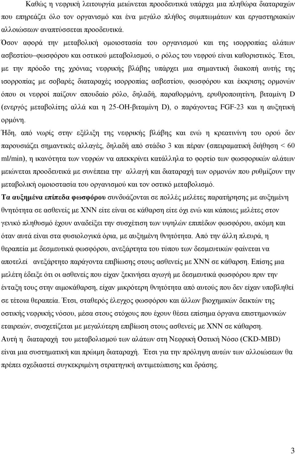 Έτσι, με την πρόοδο της χρόνιας νεφρικής βλάβης υπάρχει μια σημαντική διακοπή αυτής της ισορροπίας με σοβαρές διαταραχές ισορροπίας ασβεστίου, φωσφόρου και έκκρισης ορμονών όπου οι νεφροί παίζουν