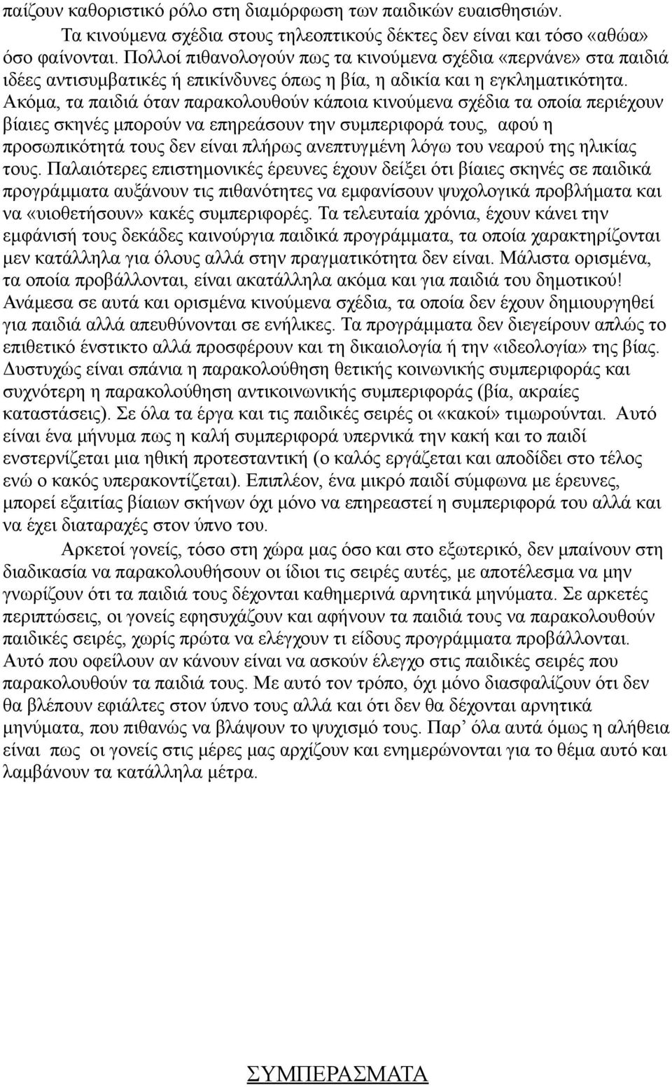 Ακόμα, τα παιδιά όταν παρακολουθούν κάποια κινούμενα σχέδια τα οποία περιέχουν βίαιες σκηνές μπορούν να επηρεάσουν την συμπεριφορά τους, αφού η προσωπικότητά τους δεν είναι πλήρως ανεπτυγμένη λόγω