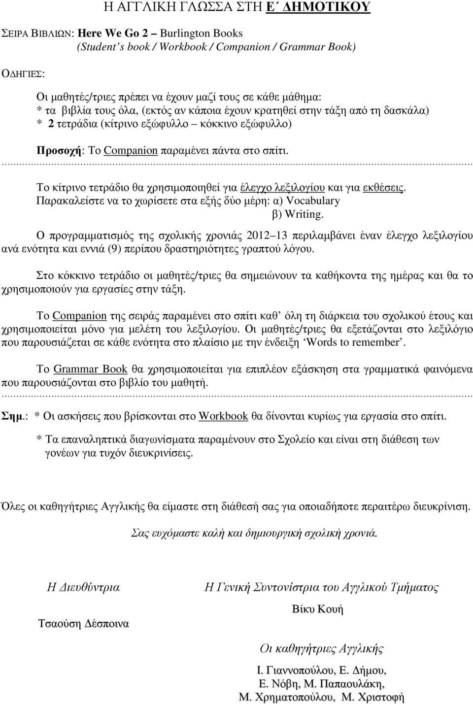 Το κίτρινο τετράδιο θα χρησιµοποιηθεί για έλεγχο λεξιλογίου και για εκθέσεις. Παρακαλείστε να το χωρίσετε στα εξής δύο µέρη: α) Vocabulary β) Writing.