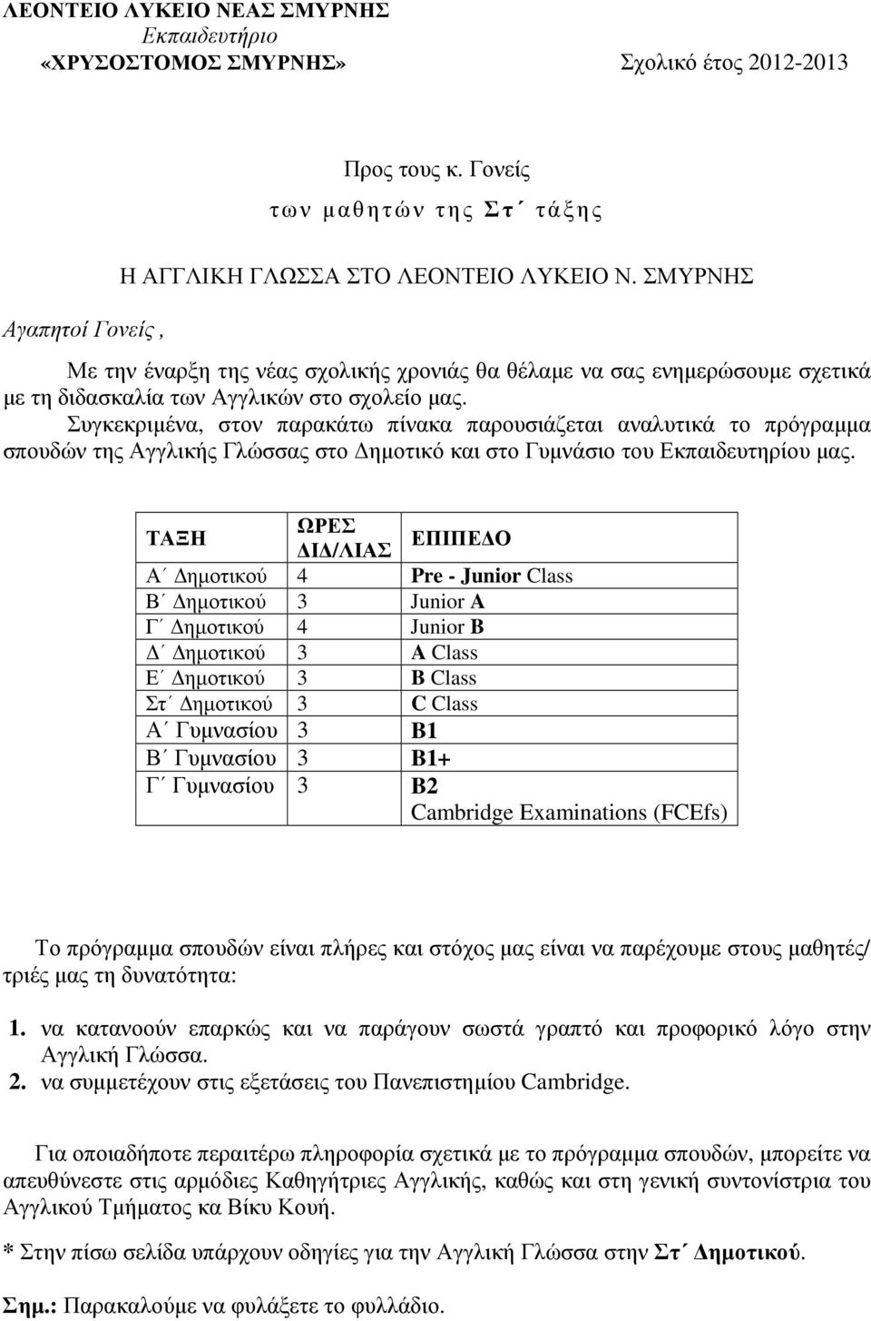 Συγκεκριµένα, στον παρακάτω πίνακα παρουσιάζεται αναλυτικά το πρόγραµµα σπουδών της Αγγλικής Γλώσσας στο ηµοτικό και στο Γυµνάσιο του Εκπαιδευτηρίου µας.