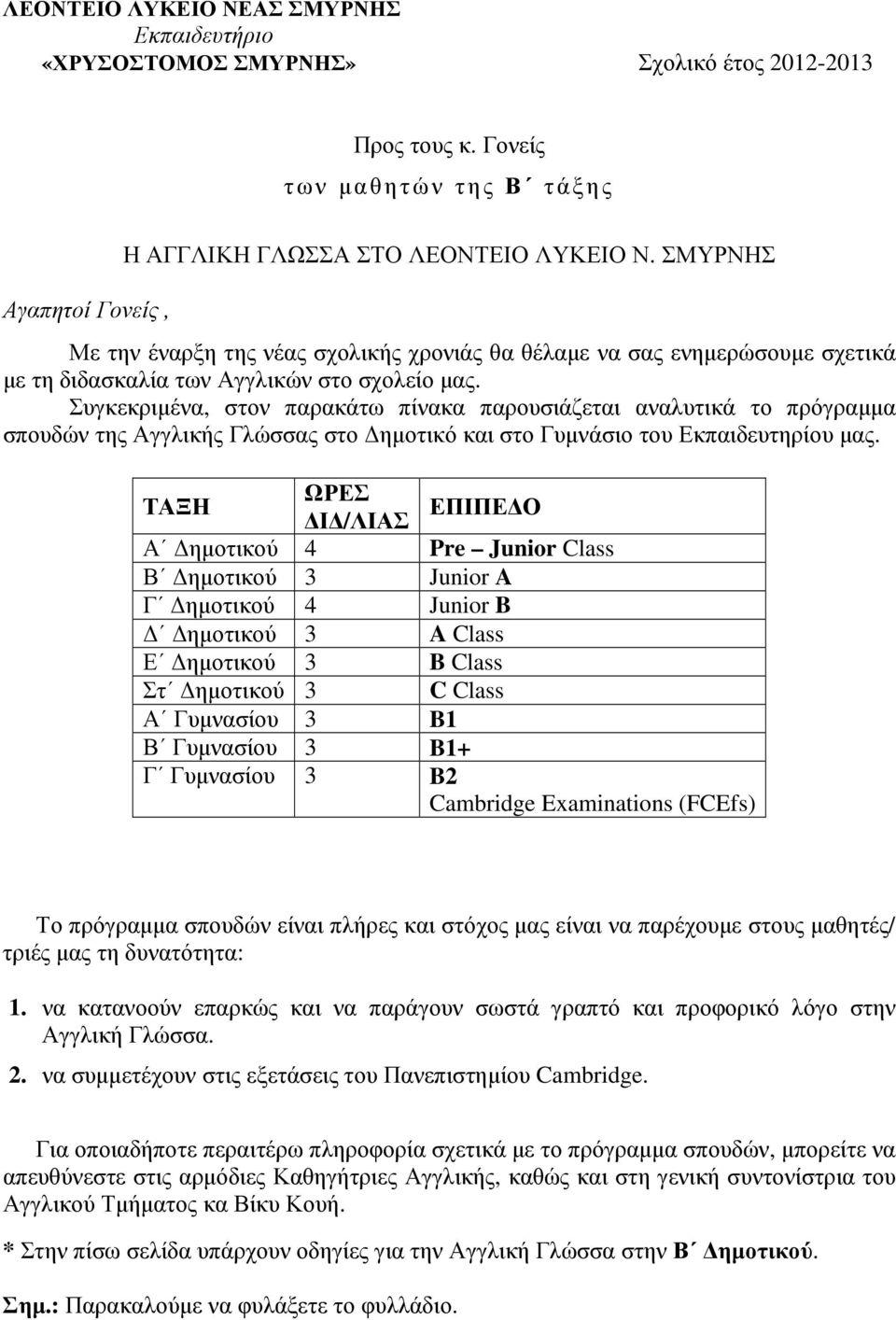 Συγκεκριµένα, στον παρακάτω πίνακα παρουσιάζεται αναλυτικά το πρόγραµµα σπουδών της Αγγλικής Γλώσσας στο ηµοτικό και στο Γυµνάσιο του Εκπαιδευτηρίου µας.