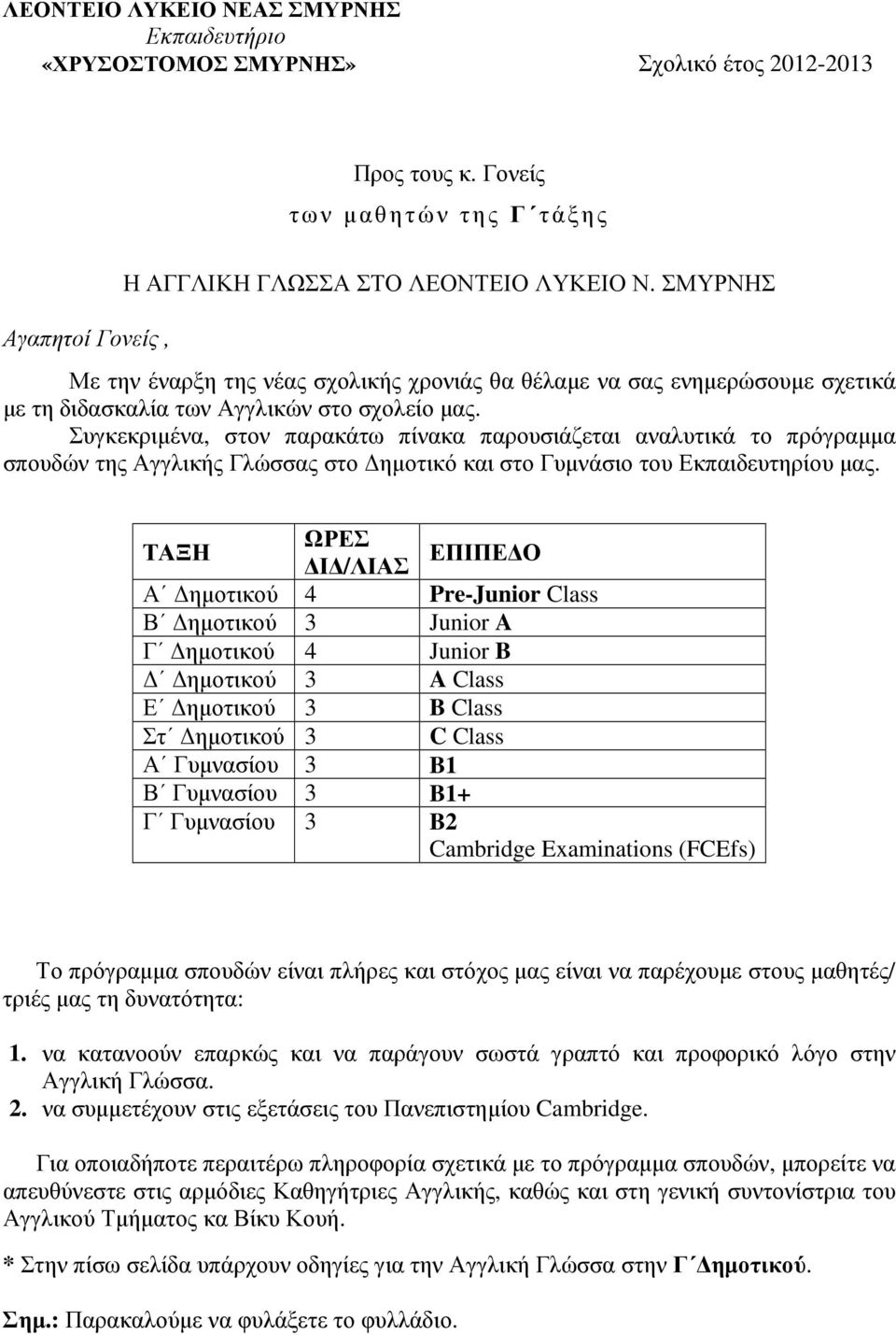 Συγκεκριµένα, στον παρακάτω πίνακα παρουσιάζεται αναλυτικά το πρόγραµµα σπουδών της Αγγλικής Γλώσσας στο ηµοτικό και στο Γυµνάσιο του Εκπαιδευτηρίου µας.