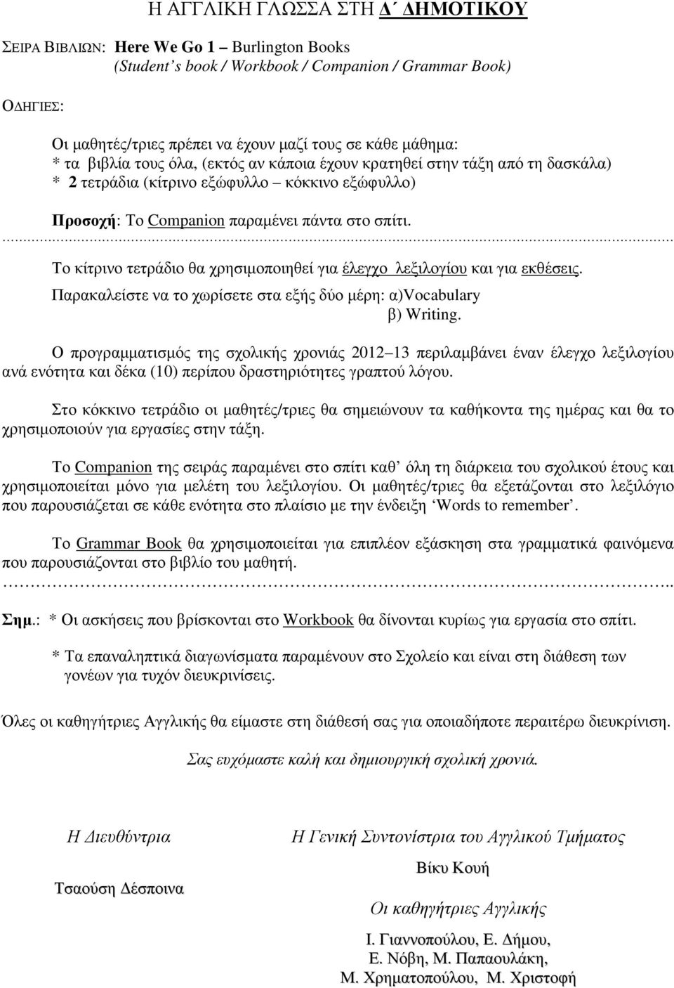 Το κίτρινο τετράδιο θα χρησιµοποιηθεί για έλεγχο λεξιλογίου και για εκθέσεις. Παρακαλείστε να το χωρίσετε στα εξής δύο µέρη: α)vocabulary β) Writing.