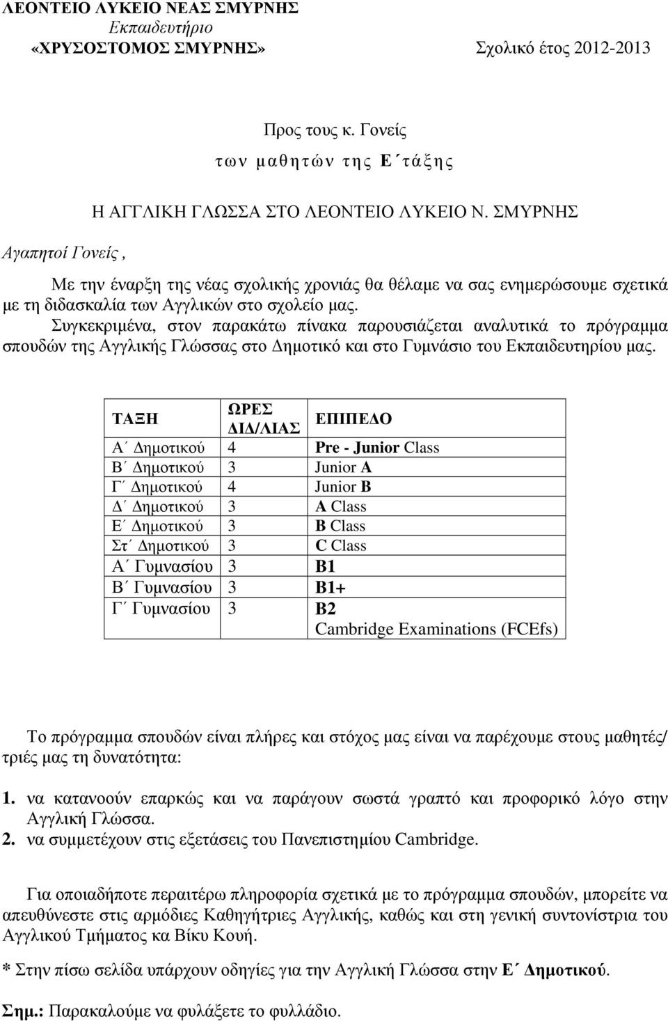 Συγκεκριµένα, στον παρακάτω πίνακα παρουσιάζεται αναλυτικά το πρόγραµµα σπουδών της Αγγλικής Γλώσσας στο ηµοτικό και στο Γυµνάσιο του Εκπαιδευτηρίου µας.