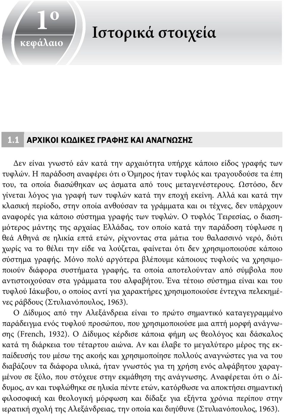 Αλλά και κατά την κλασική περίοδο, στην οποία ανθούσαν τα γράμματα και οι τέχνες, δεν υπάρχουν αναφορές για κάποιο σύστημα γραφής των τυφλών.