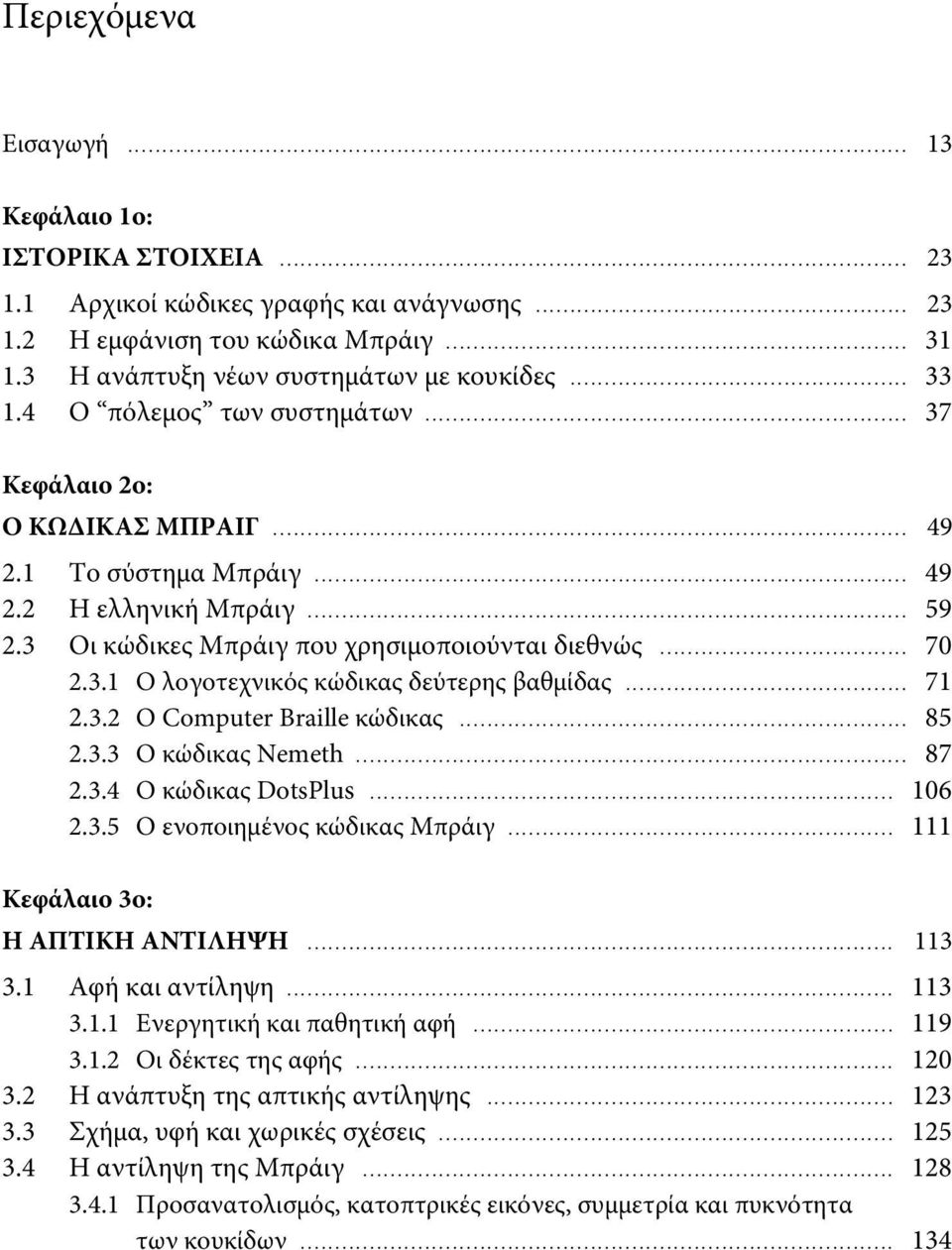 .. 71 2.3.2 Ο Computer Braille κώδικας... 85 2.3.3 Ο κώδικας Nemeth... 87 2.3.4 Ο κώδικας DotsPlus... 106 2.3.5 Ο ενοποιημένος κώδικας Μπράιγ... 111 Κεφάλαιο 3ο: Η ΑΠΤΙΚΗ ΑΝΤΙΛΗΨΗ... 113 3.