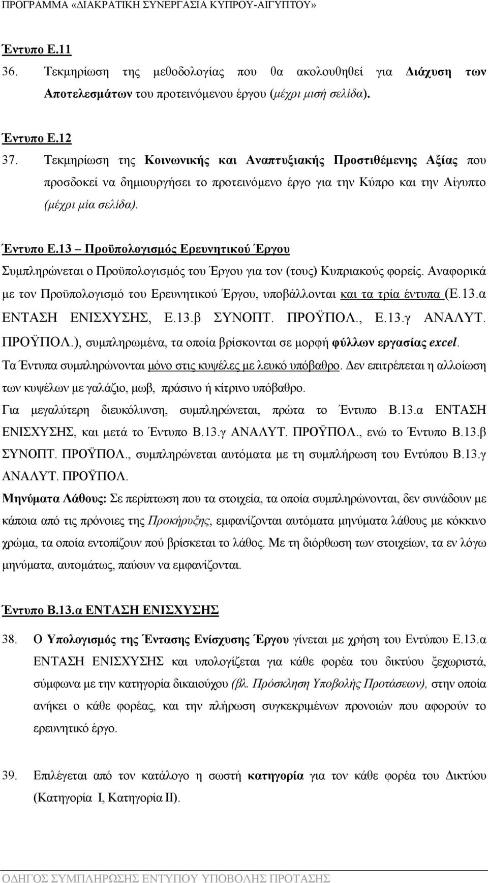 13 Προϋπολογισμός Ερευνητικού Έργου Συμπληρώνεται ο Προϋπολογισμός του Έργου για τον (τους) Κυπριακούς φορείς. Αναφορικά με τον Προϋπολογισμό του Ερευνητικού Έργου, υποβάλλονται και τα τρία έντυπα (E.