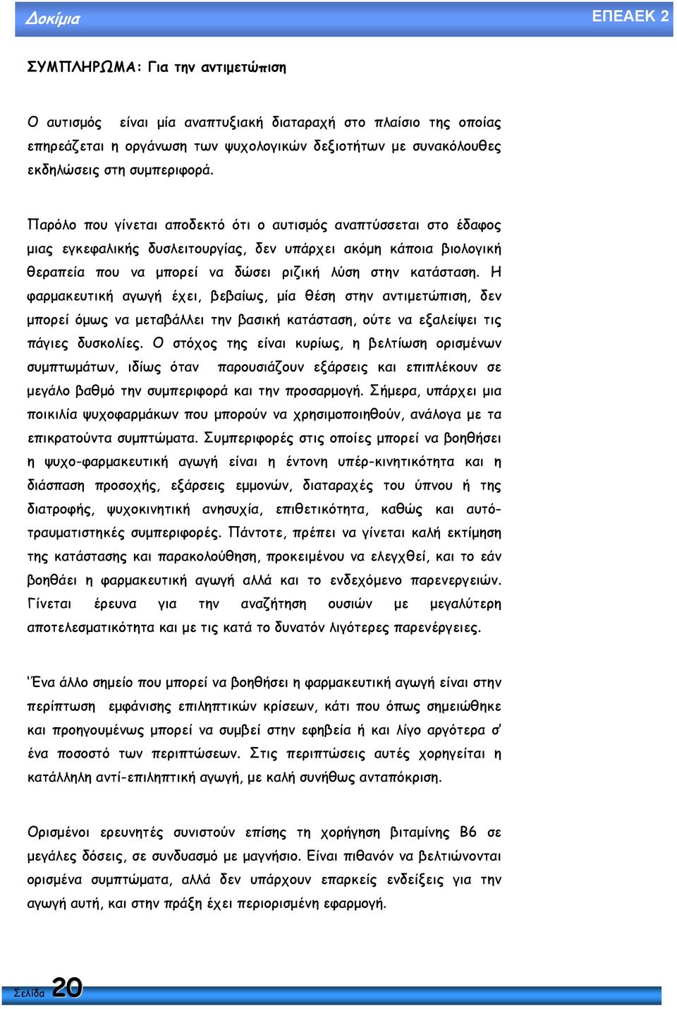 Παρόλο που γίνεται αποδεκτό ότι ο αυτισµός αναπτύσσεται στο έδαφος µιας εγκεφαλικής δυσλειτουργίας, δεν υπάρχει ακόµη κάποια βιολογική θεραπεία που να µπορεί να δώσει ριζική λύση στην κατάσταση.