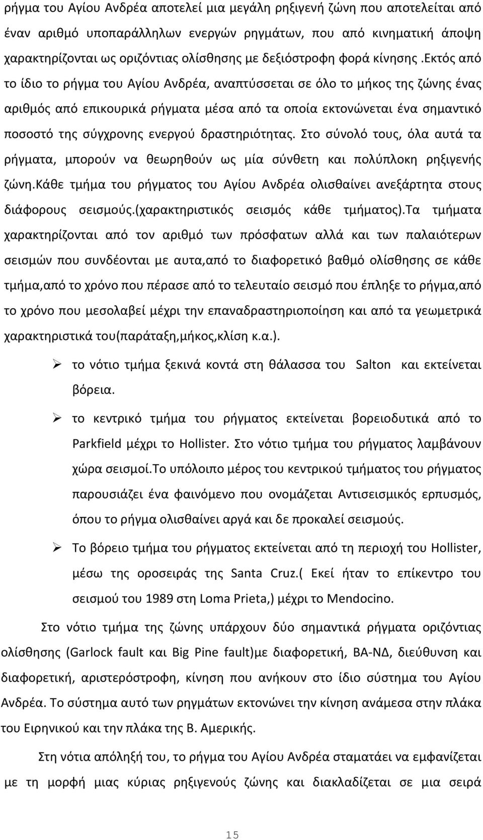 εκτός από το ίδιο το ρήγμα του Αγίου Ανδρέα, αναπτύσσεται σε όλο το μήκος της ζώνης ένας αριθμός από επικουρικά ρήγματα μέσα από τα οποία εκτονώνεται ένα σημαντικό ποσοστό της σύγχρονης ενεργού