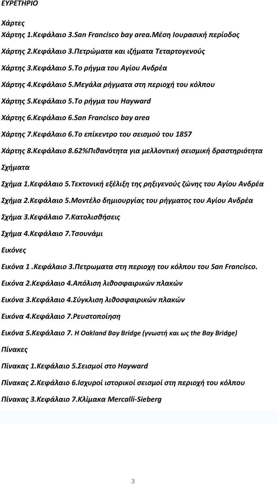 Κεφάλαιο 8.62%Πιθανότητα για μελλοντική σεισμική δραστηριότητα Σχήματα Σχήμα 1.Κεφάλαιο 5.Τεκτονική εξέλιξη της ρηξιγενούς ζώνης του Αγίου Ανδρέα Σχήμα 2.Κεφάλαιο 5.Μοντέλο δημιουργίας του ρήγματος του Αγίου Ανδρέα Σχήμα 3.