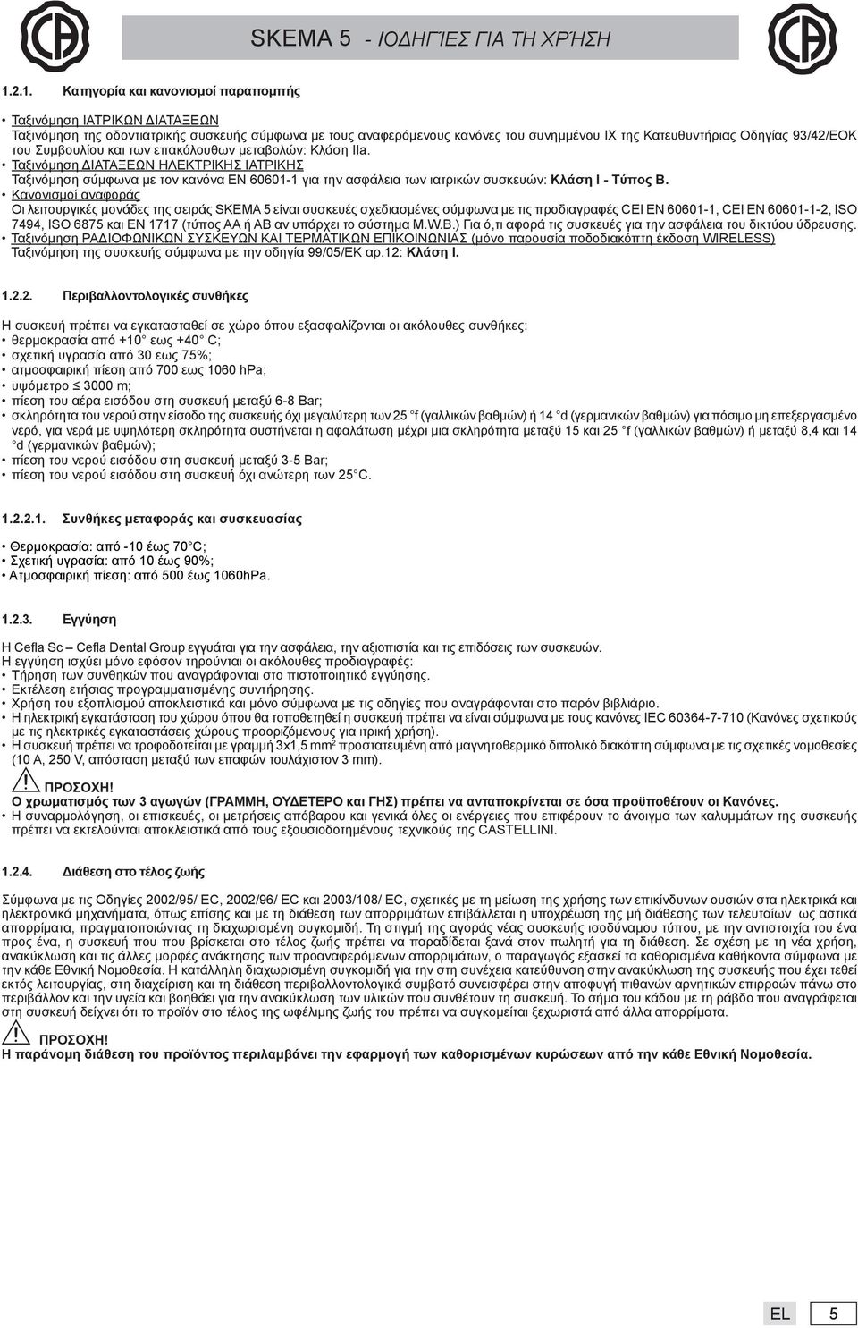 Ταξινόμηση ΔΙΑΤΑΞΕΩΝ ΗΛΕΚΤΡΙΚΗΣ ΙΑΤΡΙΚΗΣ Ταξινόμηση σύμφωνα με τον κανόνα EN 60601-1 για την ασφάλεια των ιατρικών συσκευών: Κλάση I - Tύπος B.
