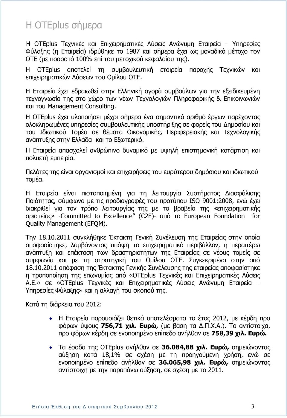 Η Εταιρεία έχει εδραιωθεί στην Ελληνική αγορά συµβούλων για την εξειδικευµένη τεχνογνωσία της στο χώρο των νέων Τεχνολογιών Πληροφορικής & Επικοινωνιών και του Management Consulting.
