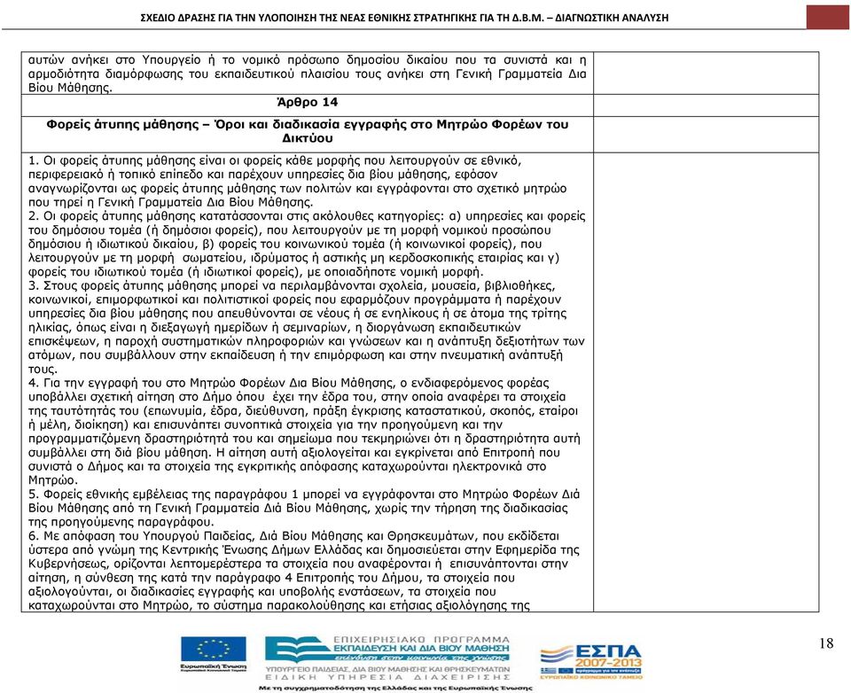 Οι φορείς άτυπης μάθησης είναι οι φορείς κάθε μορφής που λειτουργούν σε εθνικό, περιφερειακό ή τοπικό επίπεδο και παρέχουν υπηρεσίες δια βίου μάθησης, εφόσον αναγνωρίζονται ως φορείς άτυπης μάθησης