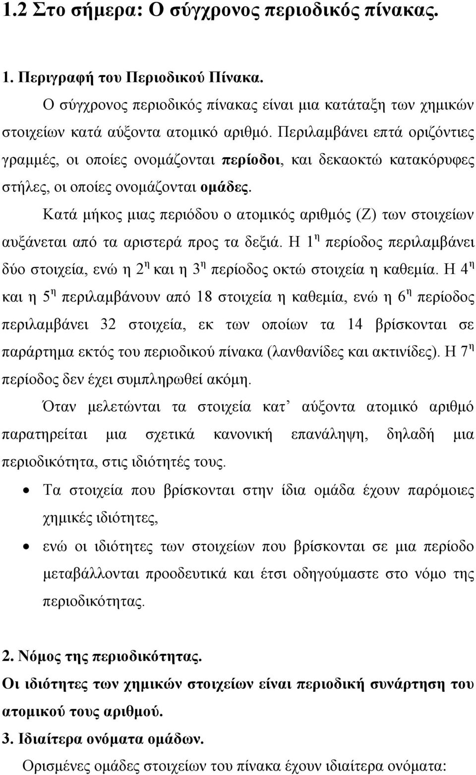 Κατά μήκος μιας περιόδου ο ατομικός αριθμός (Ζ) των στοιχείων αυξάνεται από τα αριστερά προς τα δεξιά. Η 1 η περίοδος περιλαμβάνει δύο στοιχεία, ενώ η 2 η και η 3 η περίοδος οκτώ στοιχεία η καθεμία.