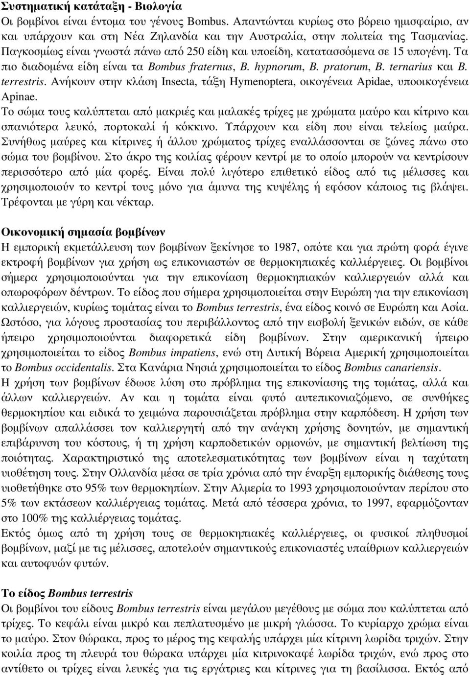 Παγκοσμίως είναι γνωστά πάνω από 250 είδη και υποείδη, κατατασσόμενα σε 15 υπογένη. Τα πιο διαδομένα είδη είναι τα Bombus fraternus, B. hypnorum, B. pratorum, B. ternarius και B. terrestris.