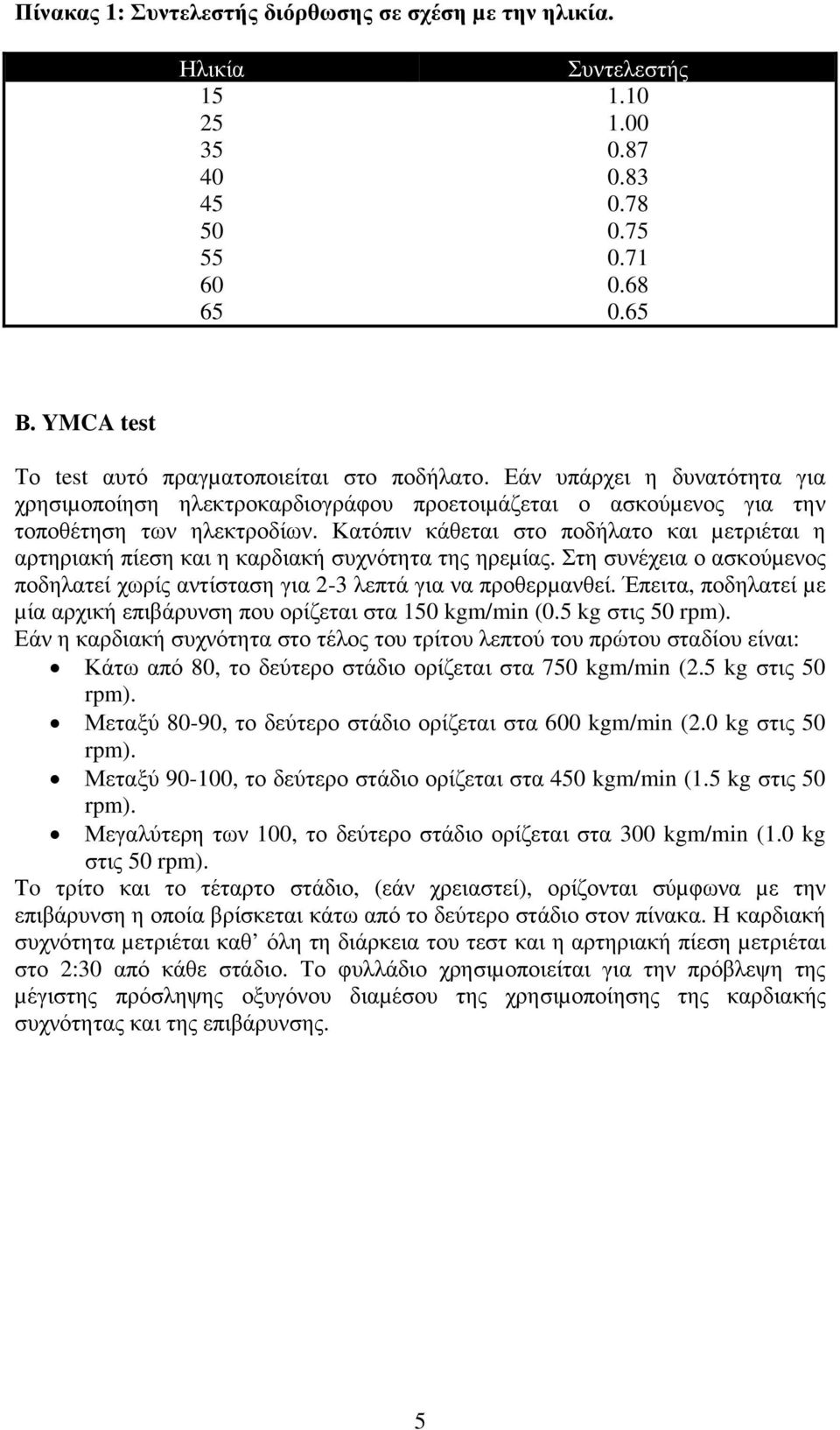 Κατόπιν κάθεται στο ποδήλατο και µετριέται η αρτηριακή πίεση και η καρδιακή συχνότητα της ηρεµίας. Στη συνέχεια ο ασκούµενος ποδηλατεί χωρίς αντίσταση για 2-3 λεπτά για να προθερµανθεί.