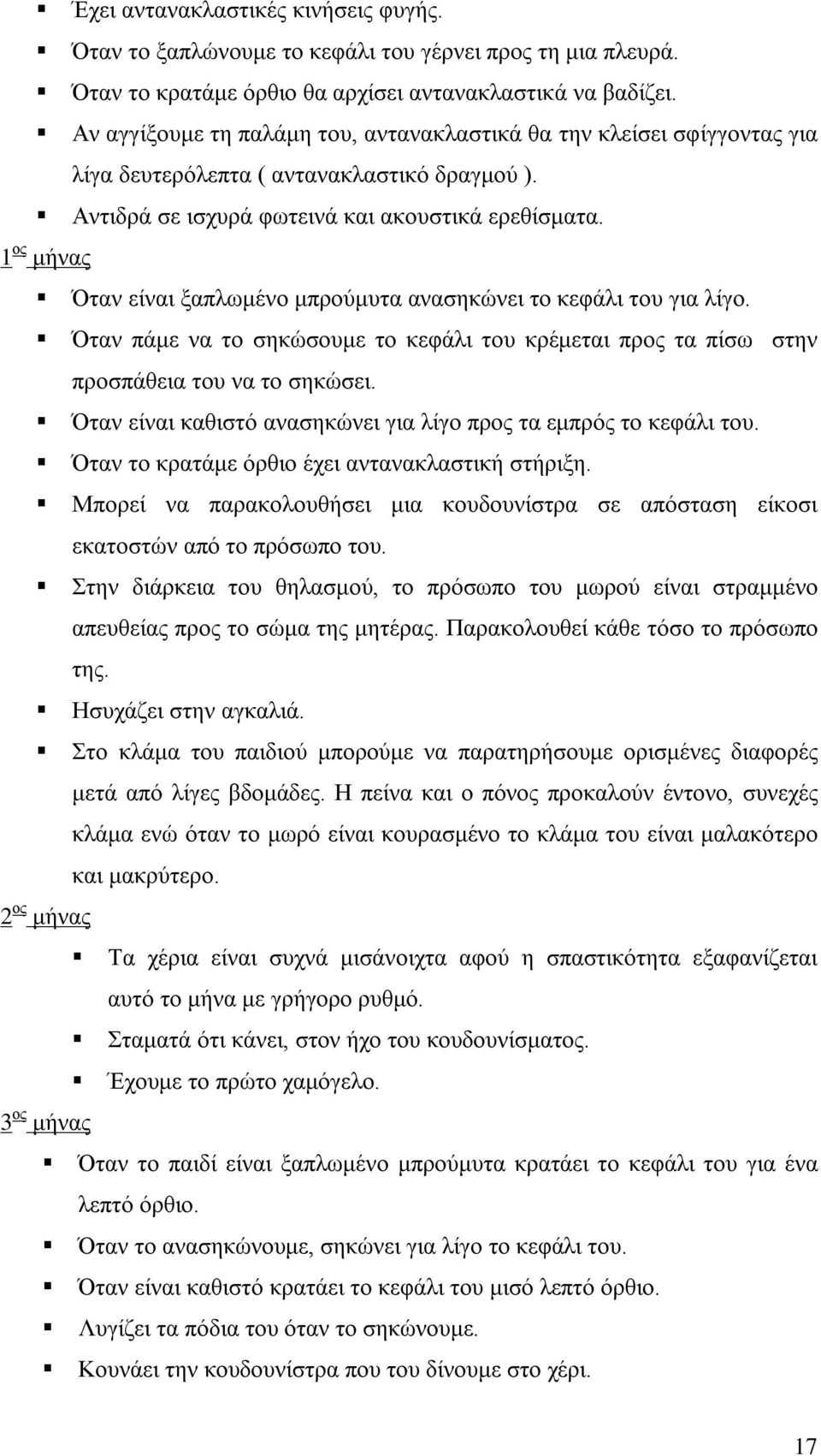 1 ος μήνας Όταν είναι ξαπλωμένο μπρούμυτα ανασηκώνει το κεφάλι του για λίγο. Όταν πάμε να το σηκώσουμε το κεφάλι του κρέμεται προς τα πίσω στην προσπάθεια του να το σηκώσει.