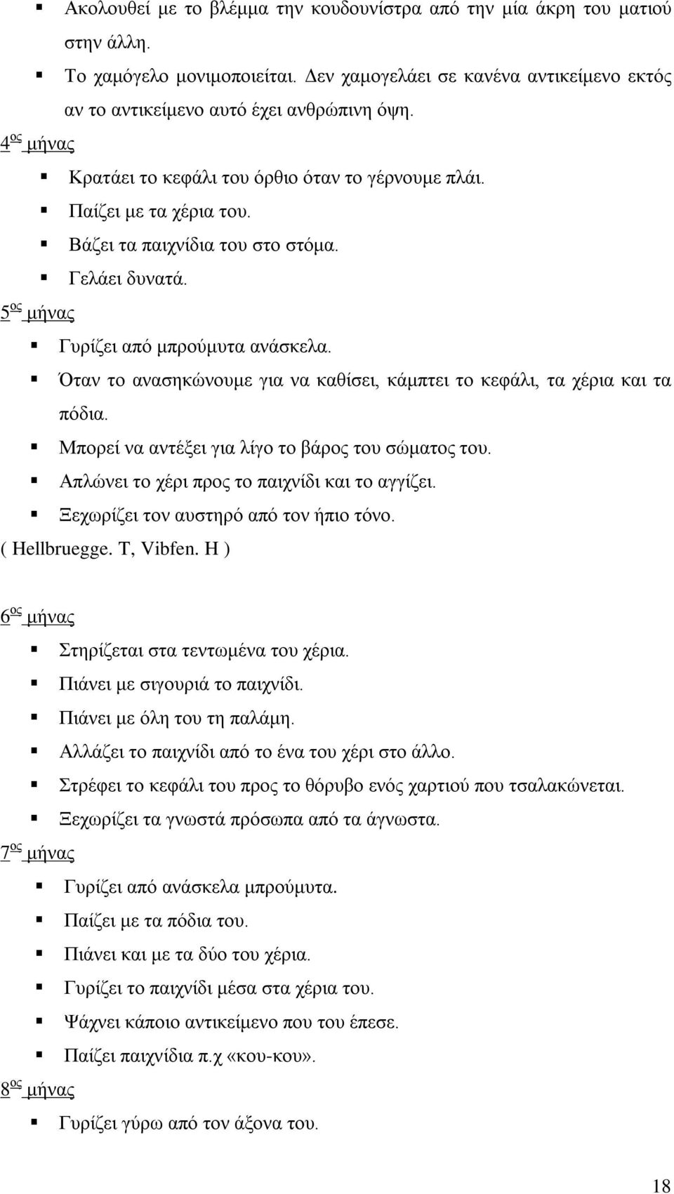 Όταν το ανασηκώνουμε για να καθίσει, κάμπτει το κεφάλι, τα χέρια και τα πόδια. Μπορεί να αντέξει για λίγο το βάρος του σώματος του. Απλώνει το χέρι προς το παιχνίδι και το αγγίζει.