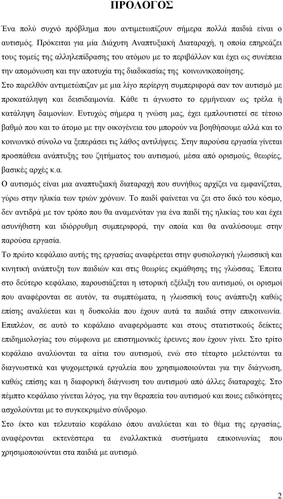 κοινωνικοποίησης. Στο παρελθόν αντιμετώπιζαν με μια λίγο περίεργη συμπεριφορά σαν τον αυτισμό με προκατάληψη και δεισιδαιμονία. Κάθε τι άγνωστο το ερμήνευαν ως τρέλα ή κατάληψη δαιμονίων.