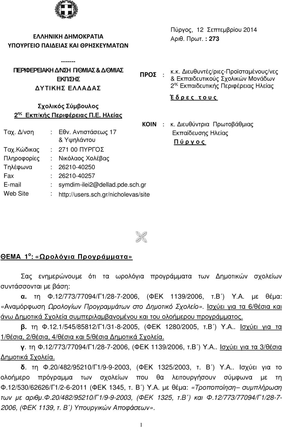 Κώδικας Πληροφορίες : 271 00 ΠΥΡΓΟΣ : Νικόλαος Χολέβας Τηλέφωνα : 26210-40250 Fax : 26210-40257 E-mail : symdim-ilei2@dellad.pde.sch.gr Web Site : http://users.sch.gr/nicholevas/site ΠΡΟΣ : κ.κ. ιευθυντές/ριες-προϊσταµένους/νες & Εκπαιδευτικούς Σχολικών Μονάδων 2 ης Εκπαιδευτικής Περιφέρειας Ηλείας Έδρες τους ΚΟΙΝ : κ.