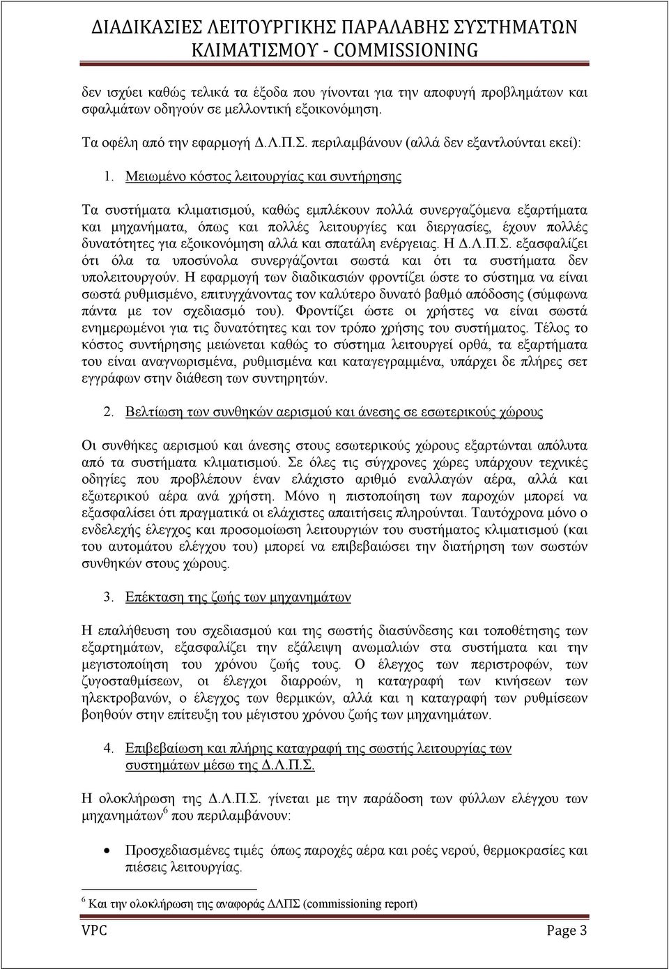 Μειωμένο κόστος λειτουργίας και συντήρησης Τα συστήματα κλιματισμού, καθώς εμπλέκουν πολλά συνεργαζόμενα εξαρτήματα και μηχανήματα, όπως και πολλές λειτουργίες και διεργασίες, έχουν πολλές