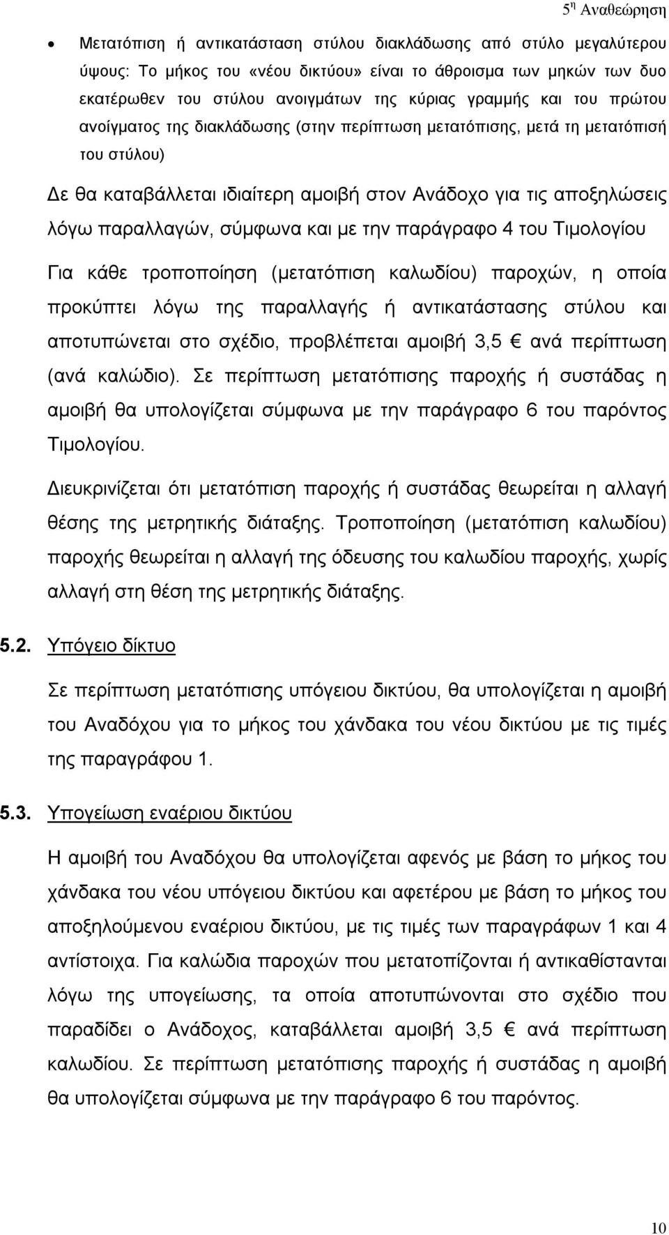 παράγραφο 4 του Τιμολογίου Για κάθε τροποποίηση (μετατόπιση καλωδίου) παροχών, η οποία προκύπτει λόγω της παραλλαγής ή αντικατάστασης στύλου και αποτυπώνεται στο σχέδιο, προβλέπεται αμοιβή 3,5 ανά