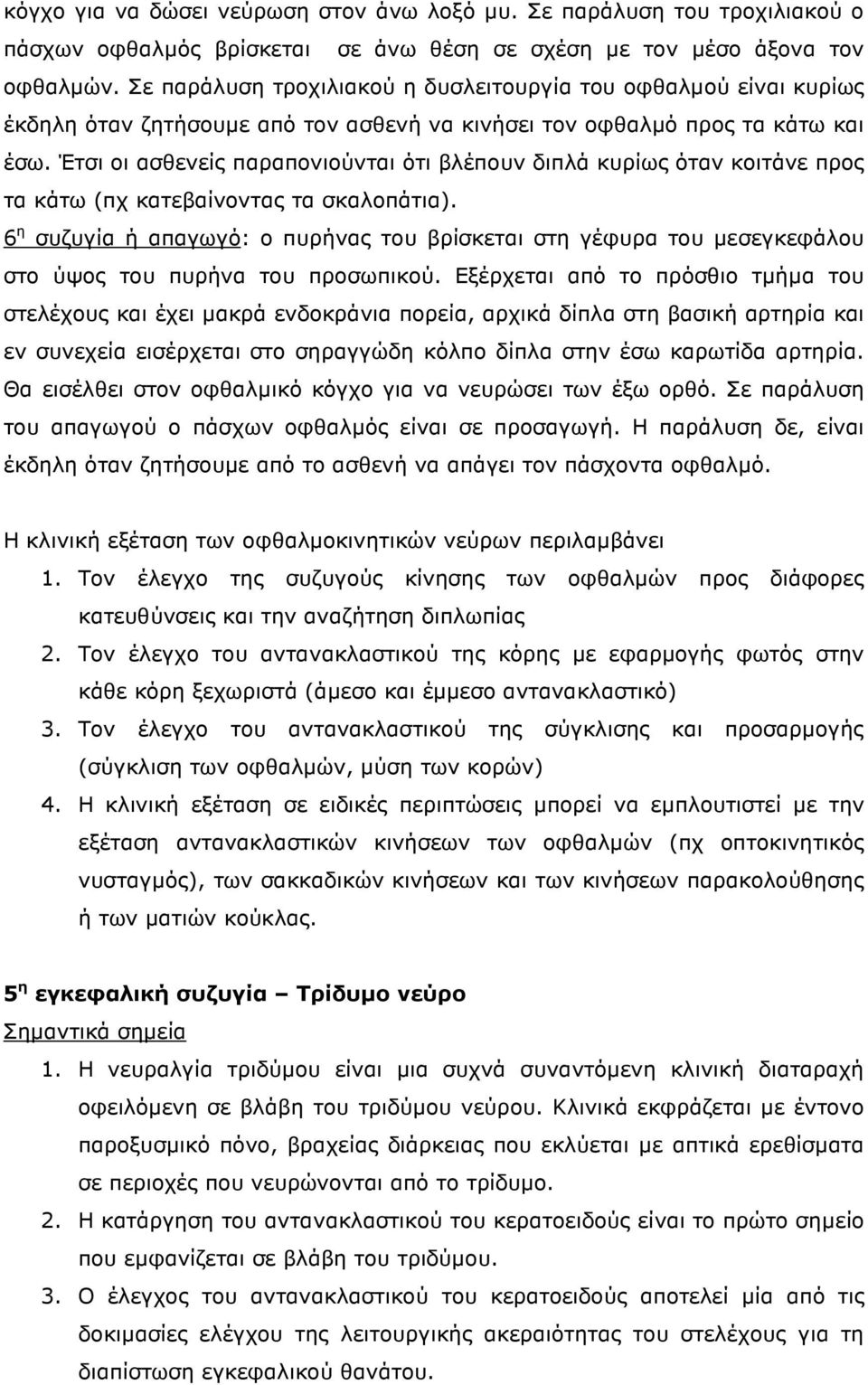 Έτσι οι ασθενείς παραπονιούνται ότι βλέπουν διπλά κυρίως όταν κοιτάνε προς τα κάτω (πχ κατεβαίνοντας τα σκαλοπάτια).