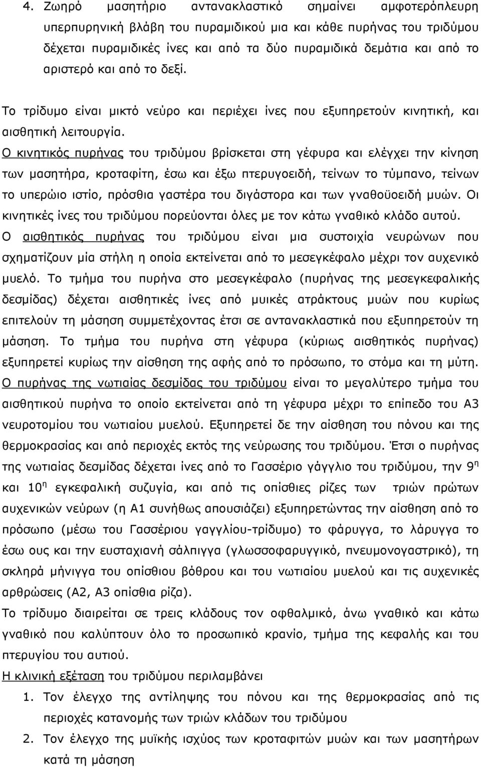 Ο κινητικός πυρήνας του τριδύµου βρίσκεται στη γέφυρα και ελέγχει την κίνηση των µασητήρα, κροταφίτη, έσω και έξω πτερυγοειδή, τείνων το τύµπανο, τείνων το υπερώιο ιστίο, πρόσθια γαστέρα του