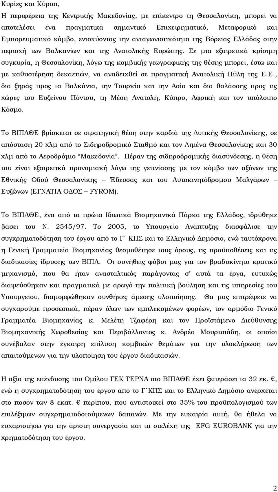 Σε μια εξαιρετικά κρίσιμη συγκυρία, η Θεσσαλονίκη, λόγω της κομβικής γεωγραφικής της θέσης μπορεί, έστω και με καθυστέρηση δεκαετιών, να αναδειχθεί σε πραγματική Ανατολική Πύλη της Ε.