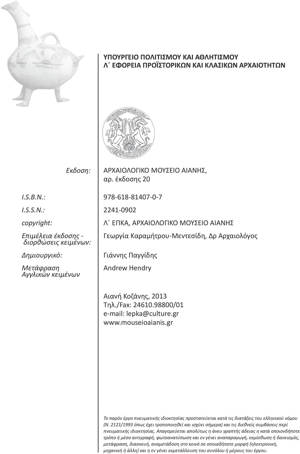 έκδοσης 20 978-618-81407-0-7 2241-0902 Λ ΕΠΚΑ, ΑΡΧΑΙΟΛΟΓΙΚΟ ΜΟΥΣΕΙΟ ΑΙΑΝΗΣ Γεωργία Καραμήτρου-Μεντεσίδη, Δρ Αρχαιολόγος Γιάννης Παγγίδης Andrew Hendry Αιανή Κοζάνης, 2013 Τηλ./Fax: 24610.