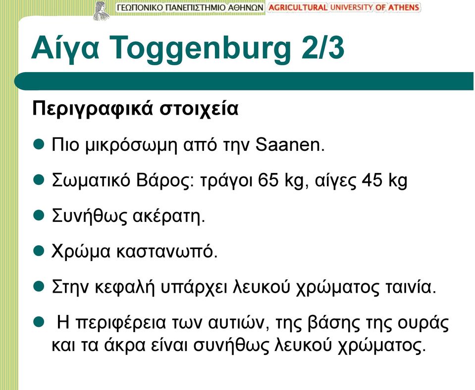 Χρώμα καστανωπό. Στην κεφαλή υπάρχει λευκού χρώματος ταινία.