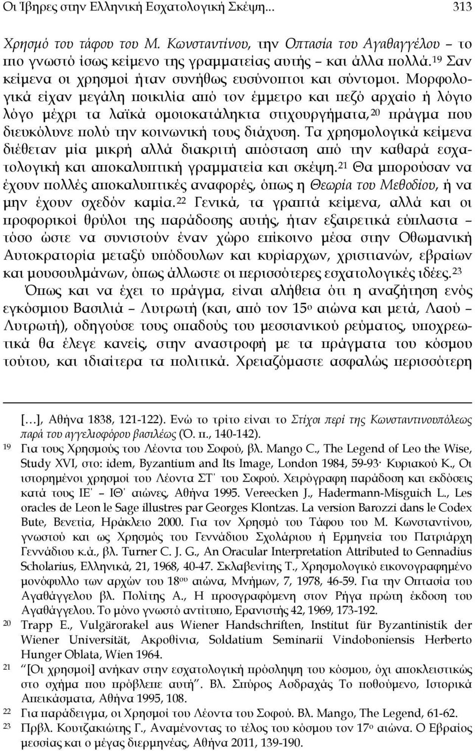 Μορφολογικά είχαν μεγάλη ποικιλία από τον έμμετρο και πεζό αρχαίο ή λόγιο λόγο μέχρι τα λαϊκά ομοιοκατάληκτα στιχουργήματα, 20 πράγμα που διευκόλυνε πολύ την κοινωνική τους διάχυση.