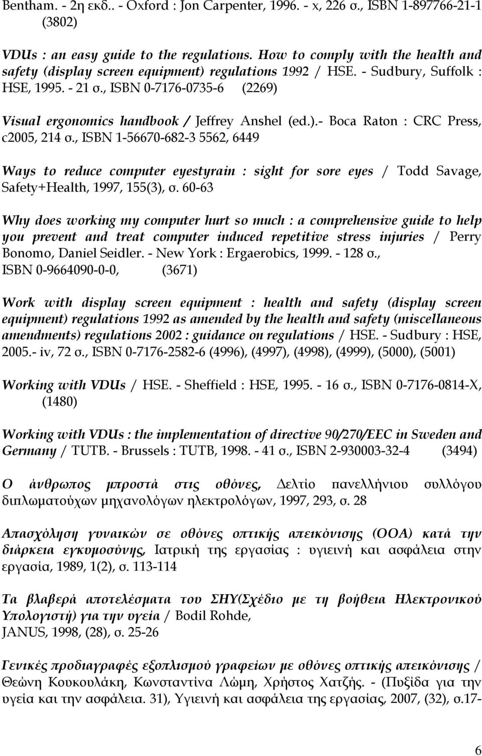 , ISBN 0-7176-0735-6 (2269) Visual ergonomics handbook / Jeffrey Anshel (ed.).- Boca Raton : CRC Press, c2005, 214 σ.