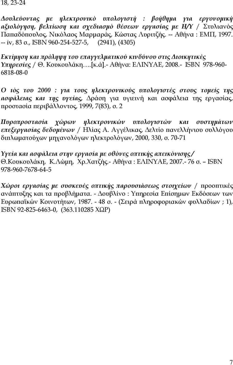 - ISBN 978-960- 6818-08-0 Ο ιός του 2000 : για τους ηλεκτρονικούς υπολογιστές στους τομείς της ασφάλειας και της υγείας, Δράση για υγιεινή και ασφάλεια της εργασίας, προστασία περιβάλλοντος, 1999,