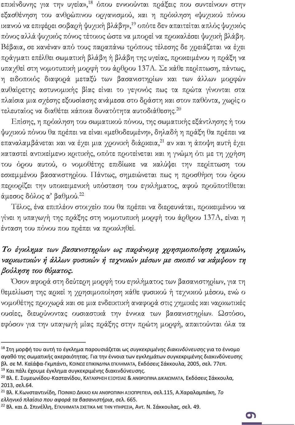 Βέβαια, σε κανέναν από τους παραπάνω τρόπους τέλεσης δε χρειάζεται να έχει πράγματι επέλθει σωματική βλάβη ή βλάβη της υγείας, προκειμένου η πράξη να υπαχθεί στη νομοτυπική μορφή του άρθρου 137Α.