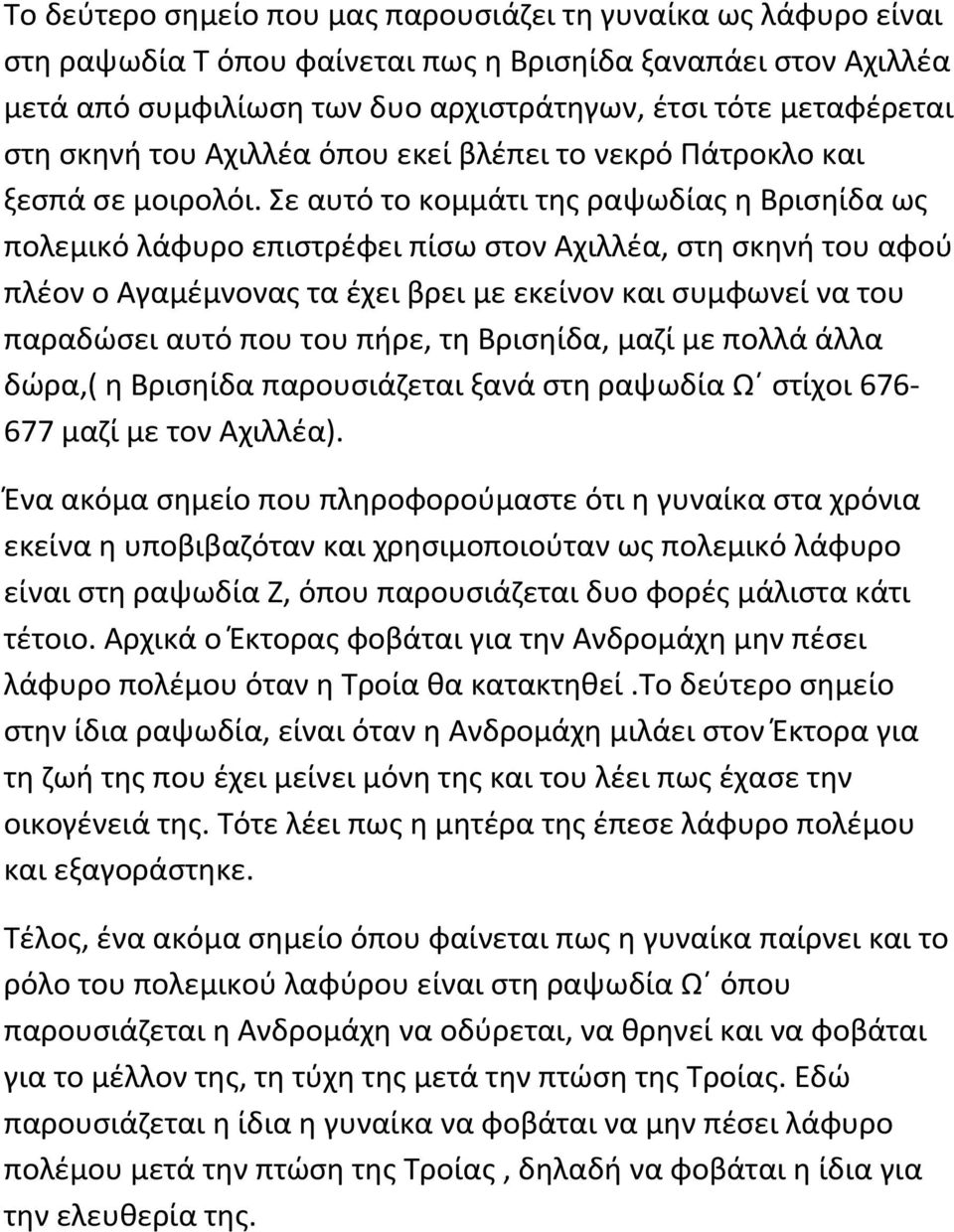 Σε αυτό το κομμάτι της ραψωδίας η Βρισηίδα ως πολεμικό λάφυρο επιστρέφει πίσω στον Αχιλλέα, στη σκηνή του αφού πλέον ο Αγαμέμνονας τα έχει βρει με εκείνον και συμφωνεί να του παραδώσει αυτό που του