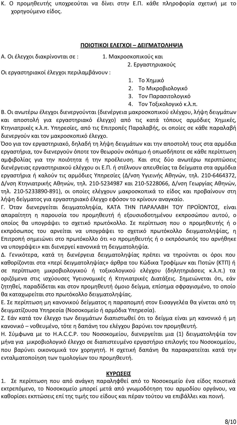 Οι ανωτέρω έλεγχοι διενεργούνται (διενέργεια μακροσκοπικού ελέγχου, λήψη δειγμάτων και αποστολή για εργαστηριακό έλεγχο) από τις κατά τόπους αρμόδιες Χημικές, Κτηνιατρικές κ.λ.π. Υπηρεσίες, από τις Επιτροπές Παραλαβής, οι οποίες σε κάθε παραλαβή διενεργούν και τον μακροσκοπικό έλεγχο.