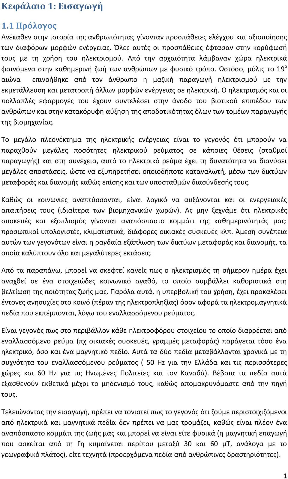 Ωστόσο, μόλις το 19 ο αιώνα επινοήθηκε από τον άνθρωπο η μαζική παραγωγή ηλεκτρισμού με την εκμετάλλευση και μετατροπή άλλων μορφών ενέργειας σε ηλεκτρική.