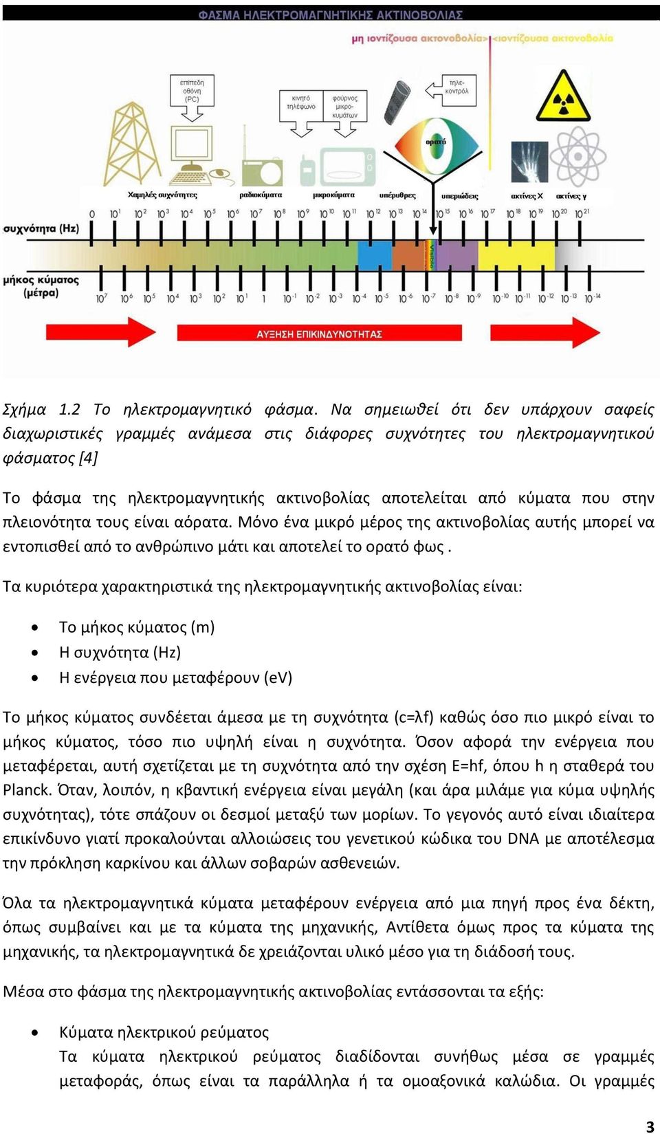 στην πλειονότητα τους είναι αόρατα. Μόνο ένα μικρό μέρος της ακτινοβολίας αυτής μπορεί να εντοπισθεί από το ανθρώπινο μάτι και αποτελεί το ορατό φως.