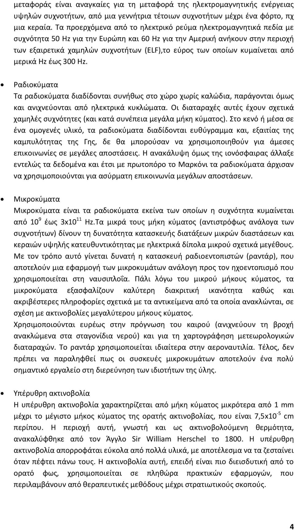 οποίων κυμαίνεται από μερικά Hz έως 300 Hz. Ραδιοκύματα Τα ραδιοκύματα διαδίδονται συνήθως στο χώρο χωρίς καλώδια, παράγονται όμως και ανιχνεύονται από ηλεκτρικά κυκλώματα.