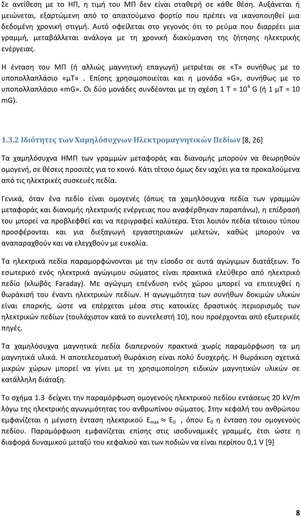 Η ένταση του ΜΠ (ή αλλιώς μαγνητική επαγωγή) μετριέται σε «Τ» συνήθως με το υποπολλαπλάσιο «μτ». Επίσης χρησιμοποιείται και η μονάδα «G», συνήθως με το υποπολλαπλάσιο «mg».