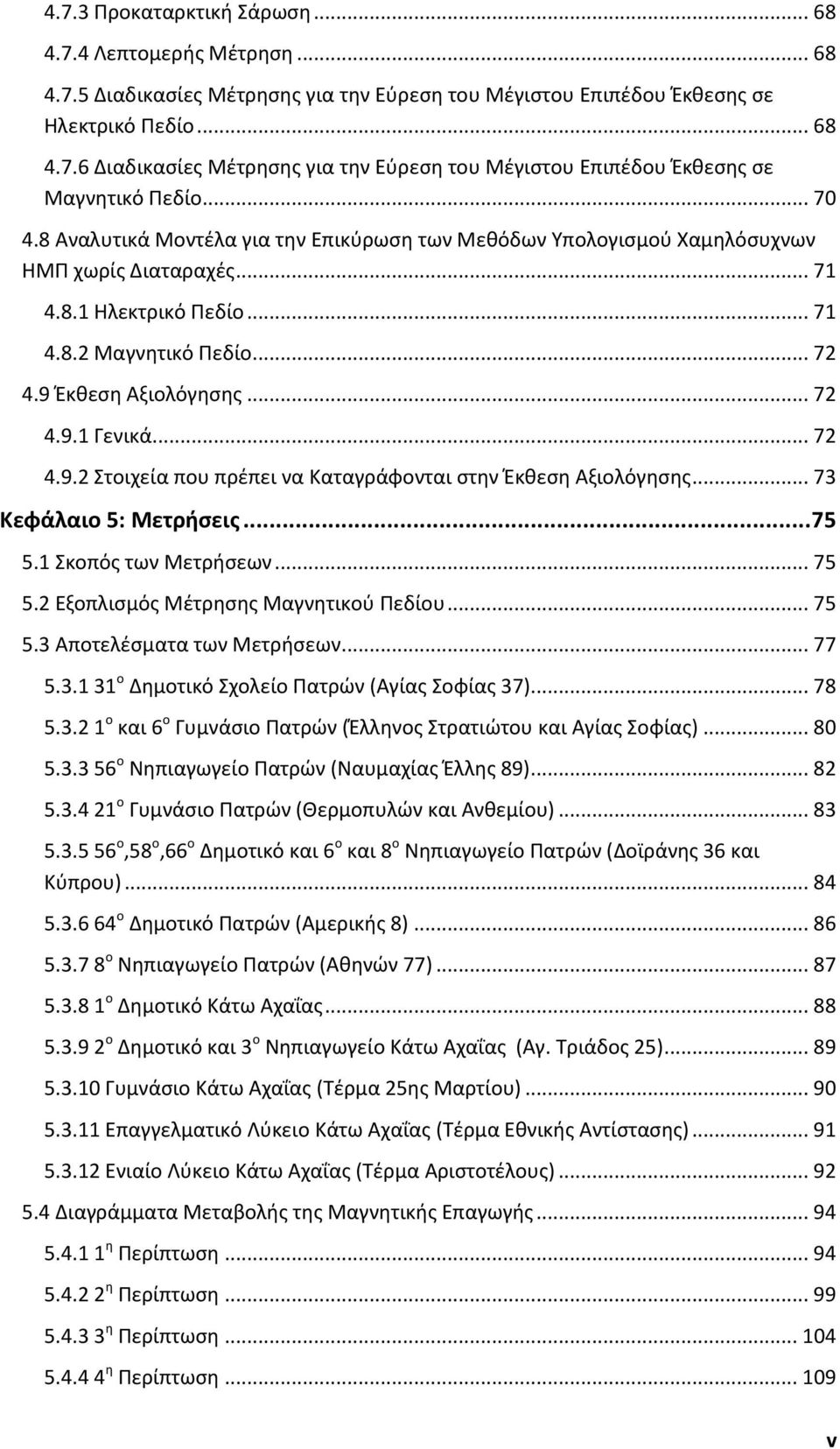 .. 7 4.9. Στοιχεία που πρέπει να Καταγράφονται στην Έκθεση Αξιολόγησης... 73 Κεφάλαιο 5: Μετρήσεις... 75 5.1 Σκοπός των Μετρήσεων... 75 5. Εξοπλισμός Μέτρησης Μαγνητικού Πεδίου... 75 5.3 Αποτελέσματα των Μετρήσεων.