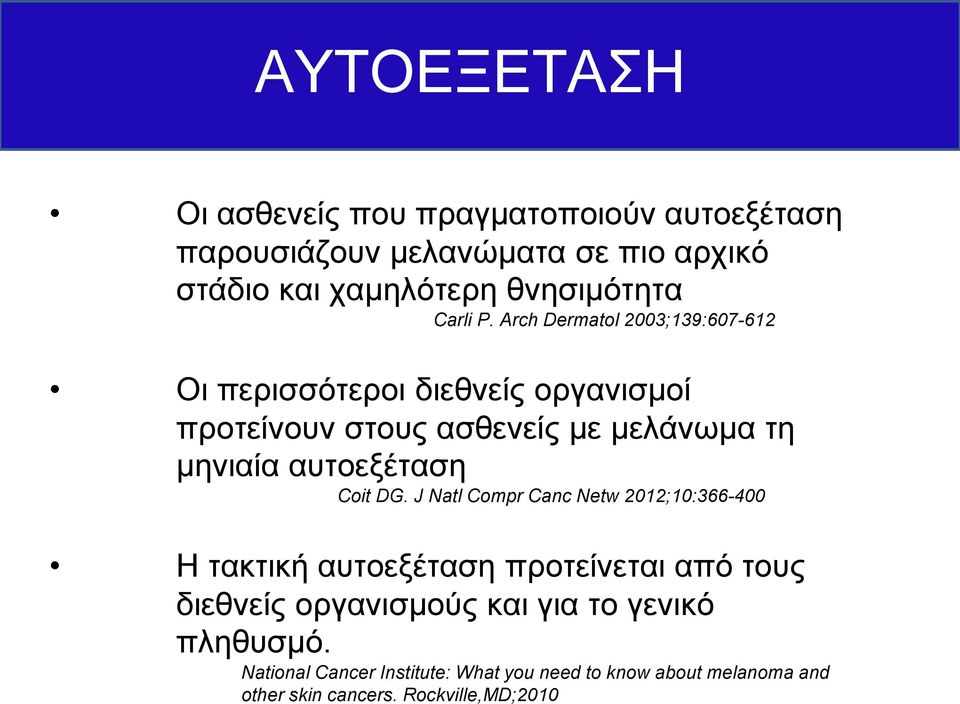 Arch Dermatol 2003;139:607-612 Οι περισσότεροι διεθνείς οργανισμοί προτείνουν στους ασθενείς με μελάνωμα τη μηνιαία αυτοεξέταση