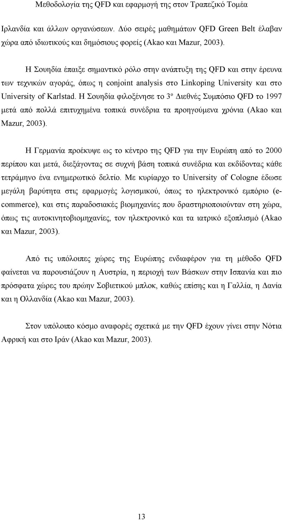 Η Σουηδία φιλοξένησε το 3ο Διεθνές Συμπόσιο QFD το 1997 μετά από πολλά επιτυχημένα τοπικά συνέδρια τα προηγούμενα χρόνια (Akao και Mazur, 2003).