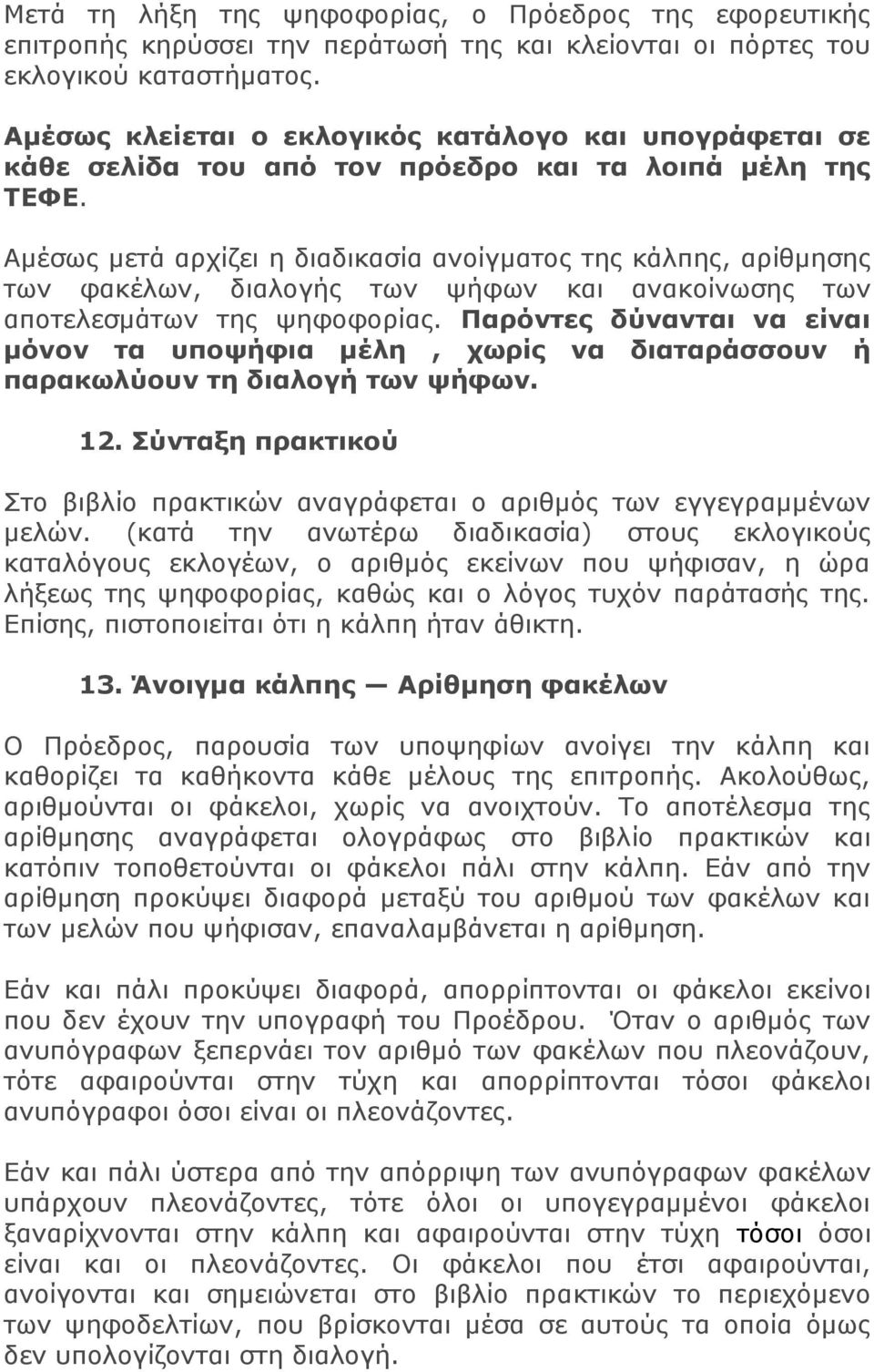 Αμέσως μετά αρχίζει η διαδικασία ανοίγματος της κάλπης, αρίθμησης των φακέλων, διαλογής των ψήφων και ανακοίνωσης των αποτελεσμάτων της ψηφοφορίας.