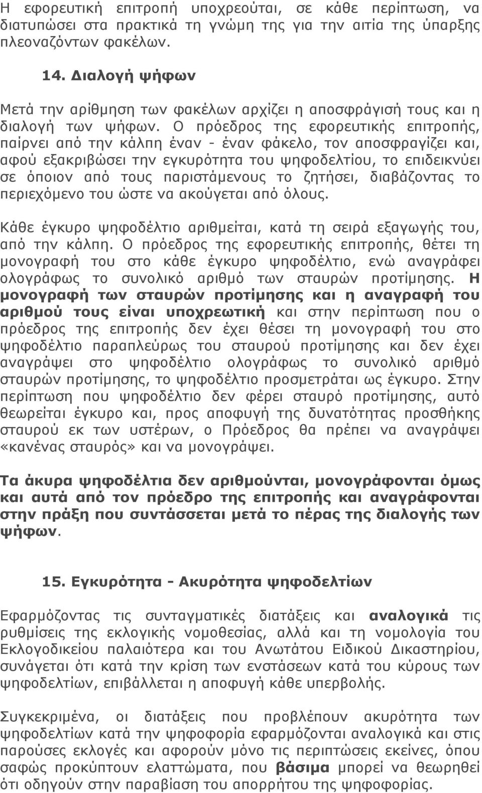 Ο πρόεδρος της εφορευτικής επιτροπής, παίρνει από την κάλπη έναν - έναν φάκελο, τον αποσφραγίζει και, αφού εξακριβώσει την εγκυρότητα του ψηφοδελτίου, το επιδεικνύει σε όποιον από τους παριστάμενους