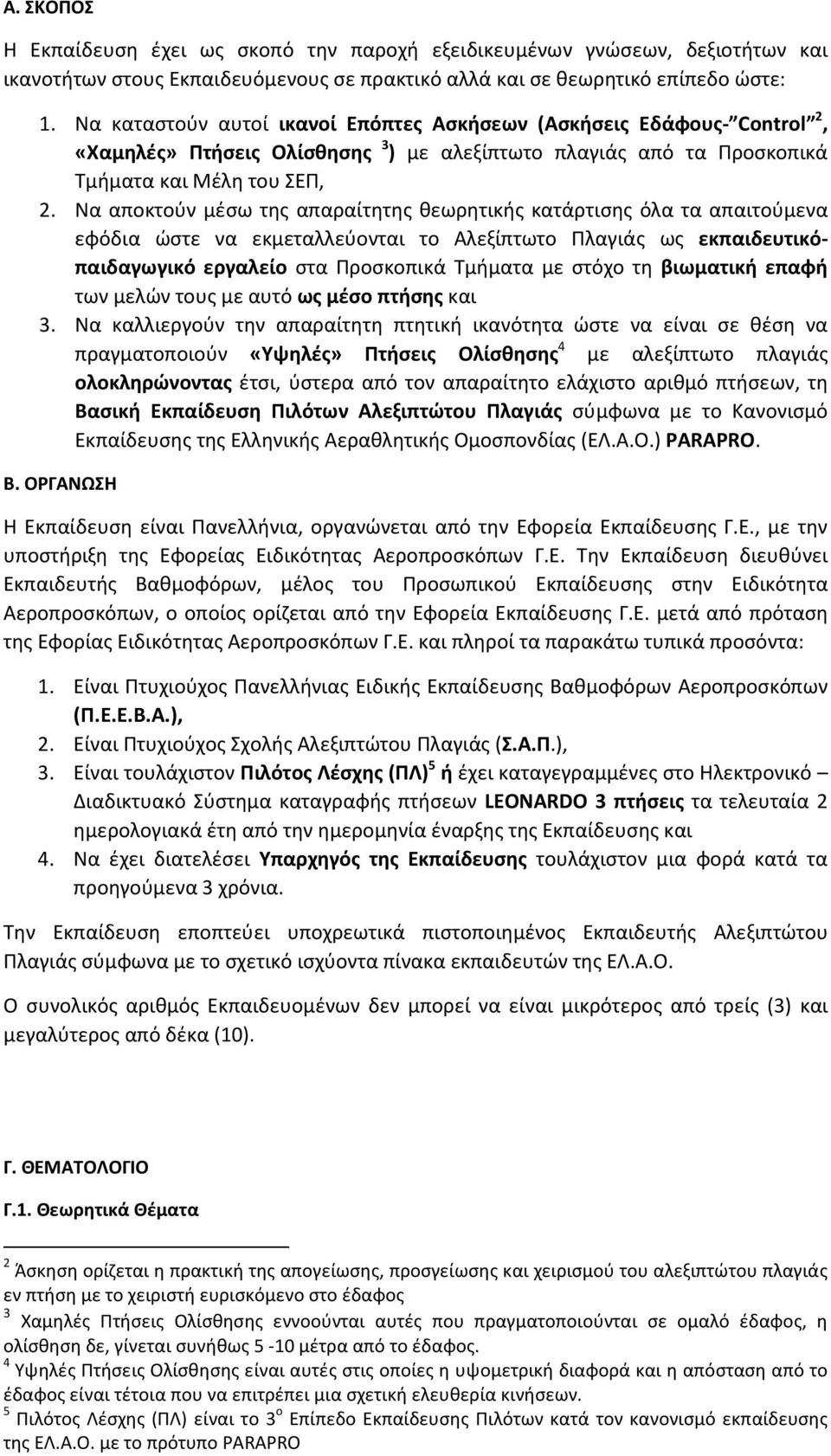 Να αποκτούν μέσω της απαραίτητης θεωρητικής κατάρτισης όλα τα απαιτούμενα εφόδια ώστε να εκμεταλλεύονται το Αλεξίπτωτο Πλαγιάς ως εκπαιδευτικόπαιδαγωγικό εργαλείο στα Προσκοπικά Τμήματα με στόχο τη