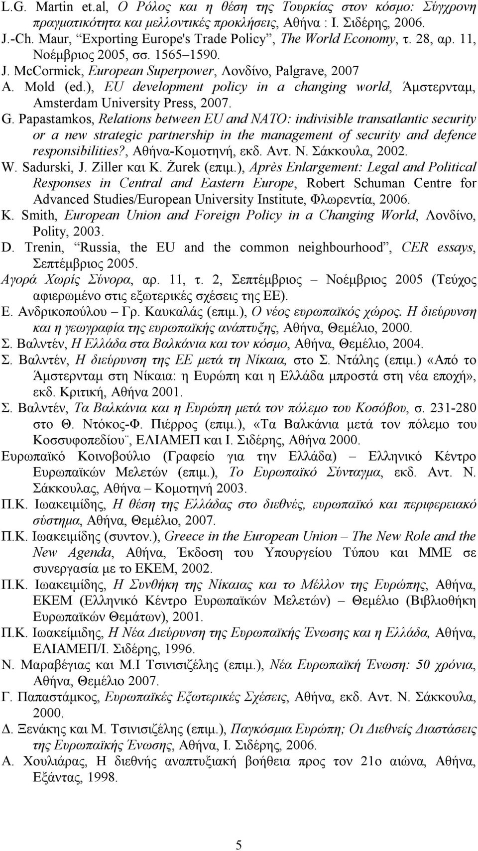 ), EU development policy in a changing world, Άμστερνταμ, Amsterdam University Press, 2007. G.