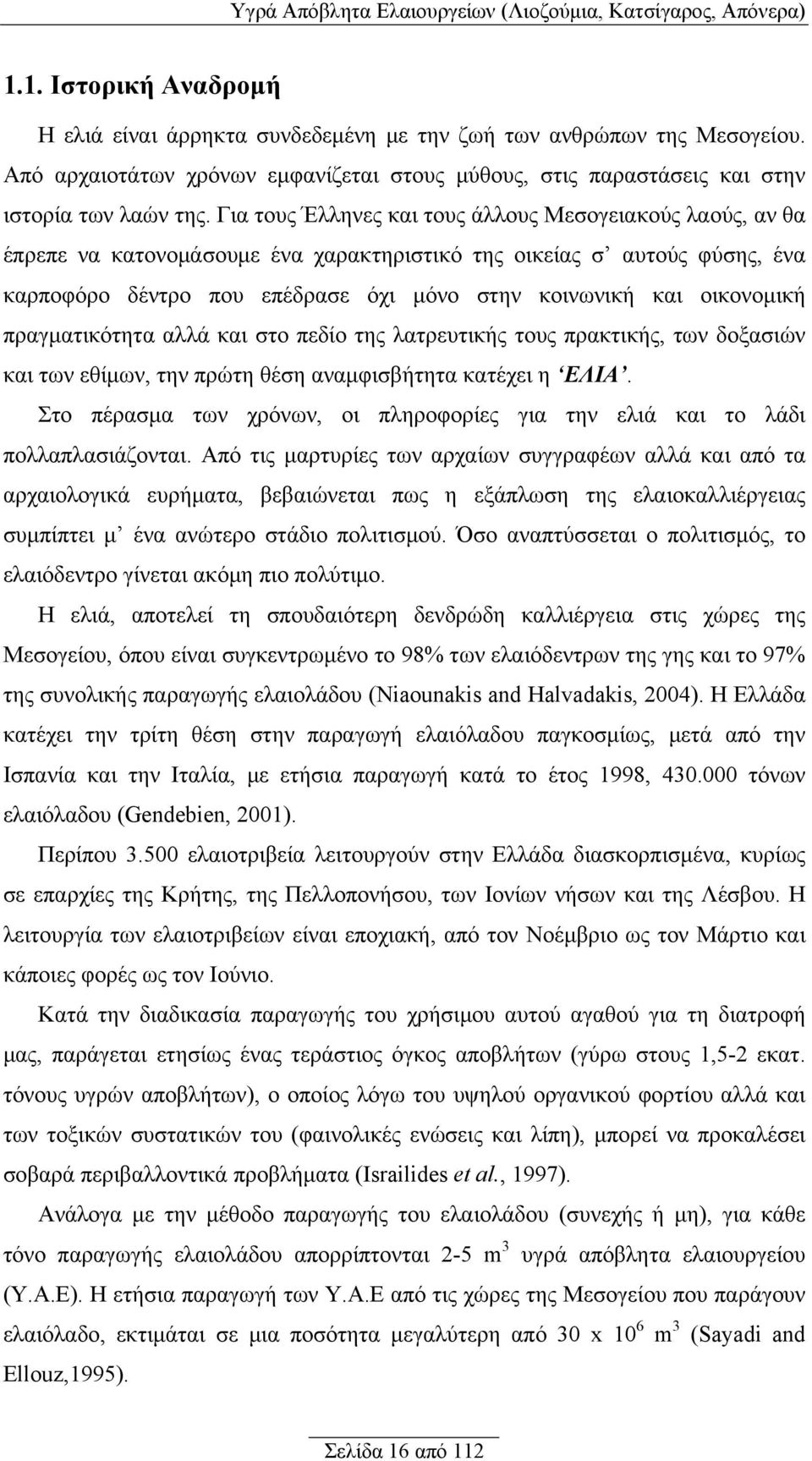 Για τους Έλληνες και τους άλλους Μεσογειακούς λαούς, αν θα έπρεπε να κατονομάσουμε ένα χαρακτηριστικό της οικείας σ αυτούς φύσης, ένα καρποφόρο δέντρο που επέδρασε όχι μόνο στην κοινωνική και